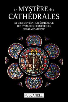 Le Mystère des cathédrales et l'interprétation ésotérique des symboles hermétiques du Grand-Œuvre