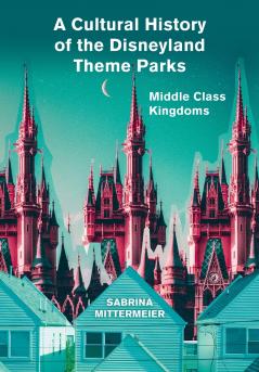 A Cultural History of the Disneyland Theme Parks