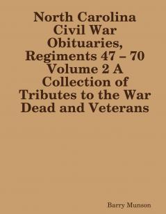 North Carolina Civil War Obituaries Regiments 47 – 70 Volume 2 A Collection of Tributes to the War Dead and Veterans