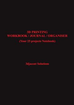 3D PRINTING WORKBOOK / JOURNAL / ORGANISER