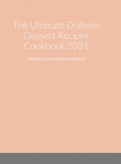 The Ultimate Diabetic Dessert Recipes Cookbook 2021