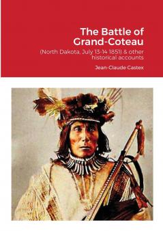 The Battle of Grand-Coteau (North Dakota July 13-14 1851) & other historical accounts.