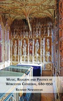 Music Religion and Politics at Worcester Cathedral 680-1950