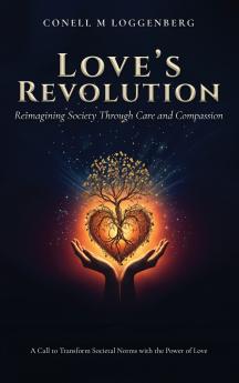 LOVE'S REVOLUTION Reimagining Society Through Care and Compassion