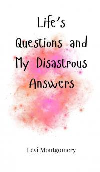 Life's Questions and My Disastrous Answers