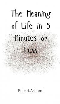 The Meaning of Life in 5 Minutes or Less