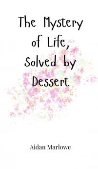 The Mystery of Life Solved by Dessert