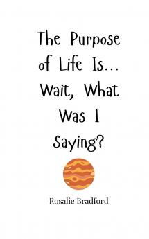 The Purpose of Life Is... Wait What Was I Saying?