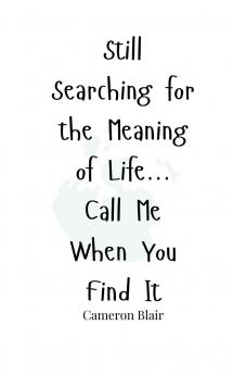Still Searching for the Meaning of Life... Call Me When You Find It