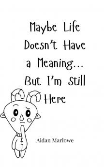 Maybe Life Doesn't Have a Meaning... But I'm Still Here