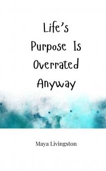 Life's Purpose Is Overrated Anyway