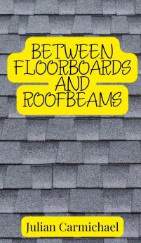 Between Floorboards and Roofbeams