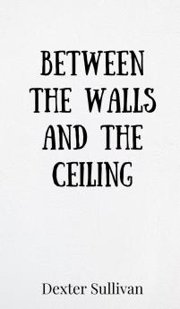 Between the Walls and the Ceiling
