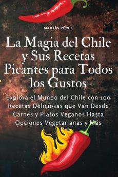 La Magia del Chile y Sus Recetas Picantes para Todos los Gustos