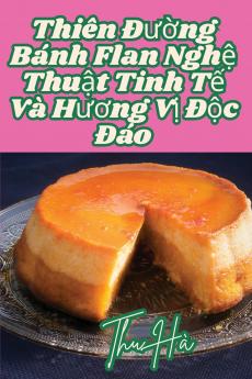 Thiên Đường Bánh Flan Nghệ Thuật Tinh Tế Và Hương Vị Độc Đáo