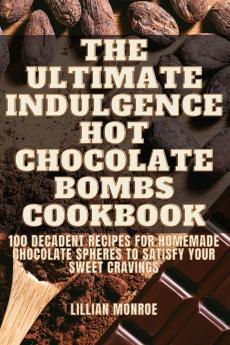 The Ultimate Indulgence Hot Chocolate Bombs Cookbook