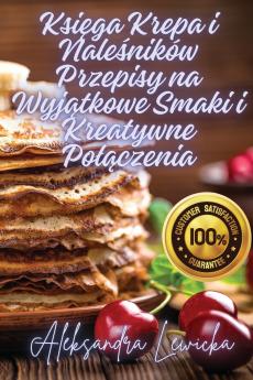 Ksi?ga Krepa i Nale?ników Przepisy na Wyj?tkowe Smaki i Kreatywne Po??czenia