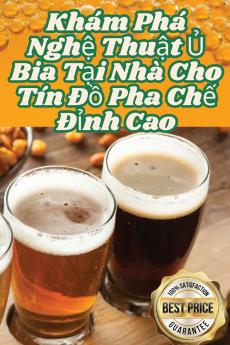 Khám Phá Nghệ Thuật Ủ Bia Tại Nhà Cho Tín Đồ Pha Chế Đỉnh Cao