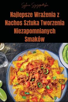 Najlepsze Wra?enia z Nachos Sztuka Tworzenia Niezapomnianych Smaków