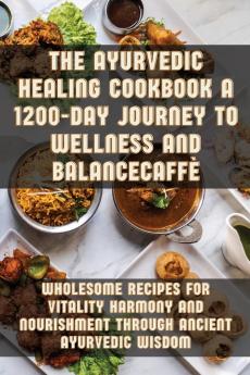 The Ayurvedic Healing Cookbook A 1200-Day Journey to Wellness and Balance