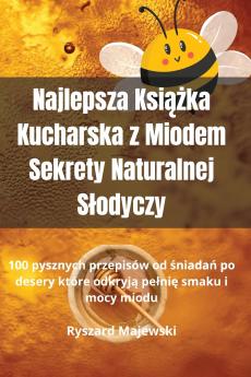 Najlepsza Ksi??ka Kucharska z Miodem Sekrety Naturalnej S?odyczy