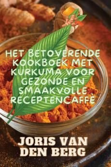 Het Betoverende Kookboek met Kurkuma voor Gezonde en Smaakvolle Recepten
