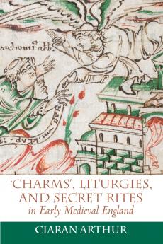 'Charms' Liturgies and Secret Rites in Early Medieval England