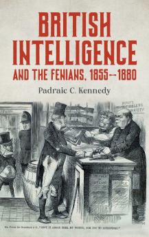 British Intelligence and the Fenians 1855-1880