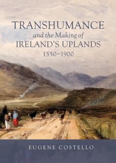 Transhumance and the Making of Ireland's Uplands 1550-1900