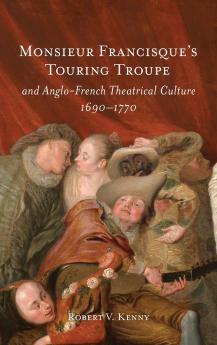 Monsieur Francisque's Touring Troupe and Anglo-French Theatrical Culture 1690-1770