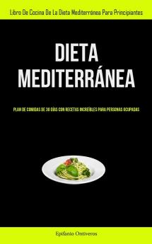 Dieta Mediterránea: Plan De Comidas De 30 Días Con Recetas Increíbles Para Personas Ocupadas (Libro De Cocina De La Dieta Mediterránea Para Principiantes) (Spanish Edition)