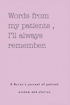 Words from my patients  I'll always remember. ( A Nurse's journal of patient wisdom and stories )