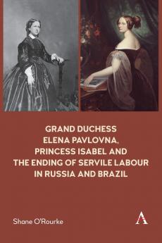 Grand Duchess Elena Pavlovna Princess Isabel and the Ending of Servile Labour in Russia and Brazil