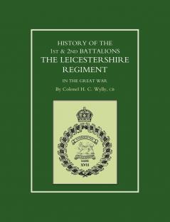 HISTORY OF THE 1ST AND 2ND BATTALIONS. THE LEICESTERSHIRE REGIMENT IN THE GREAT WAR