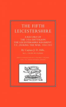 FIFTH LEICESTERSHIRE. A Record of the 1/5th Battalion the Leicestershire Regiment TF during the War 1914-1919