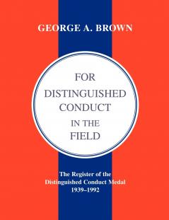 For Distinguished Conduct in the Field.the Register of the Distinguished Conduct Medal 1939-1992.