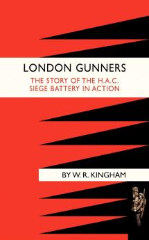 LONDON GUNNERS. THE STORY OF THE H.A.C. SIEGE BATTERY IN ACTION