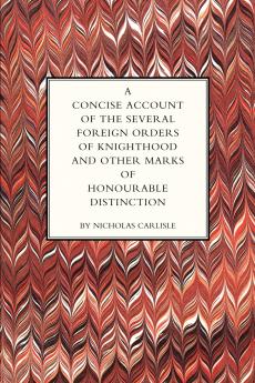 CONCISE ACCOUNT OF THE SEVERAL FOREIGN ORDERS OF KNIGHTHOOD AND OTHER MARKS OF HONOURABLE DISTINCTION