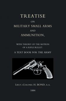 TREATISE ON MILITARY SMALL ARMS AND AMMUNITION 1884