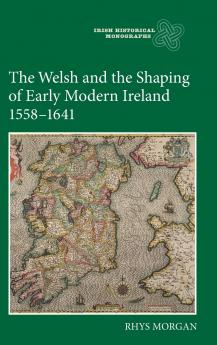The Welsh and the Shaping of Early Modern Ireland 1558-1641