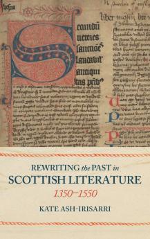 Rewriting the Past in Scottish Literature 1350-1550