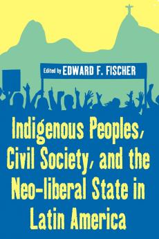 Indigenous Peoples Civil Society and the Neo-liberal State in Latin America