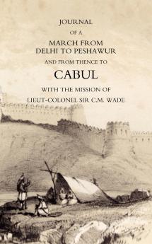 JOURNAL OF A MARCH FROM DELHI TO PESHAWUR AND FROM THENCE TO CABUL WITH THE MISSION OF LIEUT-COLONEL SIR C.M. WADE (GHUZNEE 1839 CAMPAIGN)