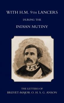 With H.M. 9th Lancers During the Indian Mutiny the Letters of Brevet-Major O.H.S.G. Anson (1896)