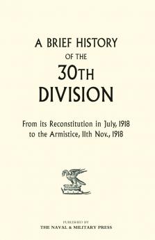 A Brief History of the 30th Division from Its Reconstitution in July 1918 to the Armistice 11th Nov 1918