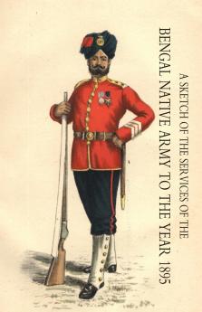 SKETCH OF THE SERVICES OF THE BENGAL NATIVE ARMY. TO THE YEAR 1895
