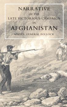 NARRATIVE OF THE LATE VICTORIOUS CAMPAIGN IN AFGHANISTAN UNDER GENERAL POLLOCK