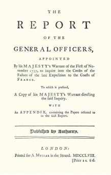 REPORT OF THE GENERAL OFFICERS Appointed By His Majesty's Warrant of the First of November 1757 to inquire into the causes of the Failure of the late Expedition to the Coast of France