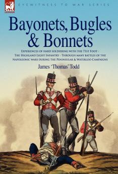 Bayonets Bugles & Bonnets - Experiences of Hard Soldiering with the 71st Foot - The Highland Light Infantry - Through Many Battles of the Napoleonic