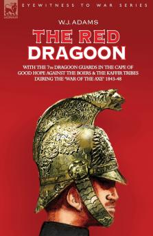 The Red Dragoon - With the 7th Dragoon Guards in the Cape of Good Hope Against the Boers and the Kaffir Tribes During 'The War of the Axe' 1843-48